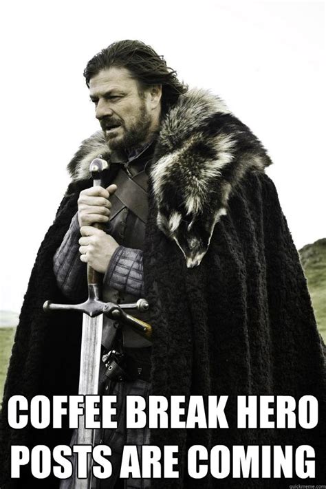 Coffee break hero posts are coming - Winter is coming - quickmeme