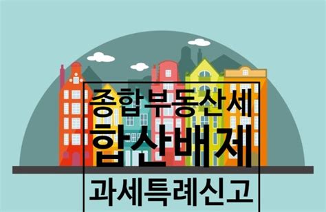 종합부동산세 합산배제 및 과세특례 신고 네이버 블로그