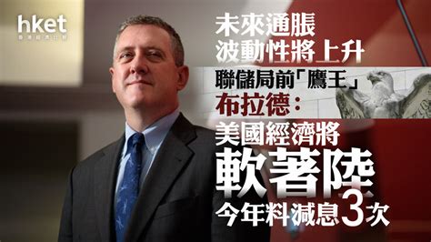 Hsbc滙豐投資峰會｜聯儲局前「鷹王」布拉德：美國經濟將軟著陸、今年料減息3次 未來通脹波動性將上升