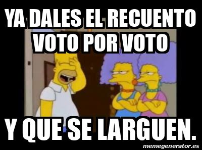 Meme Personalizado Ya Dales El Recuento Voto Por Voto Y Que Se