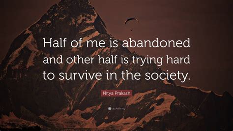 Nitya Prakash Quote Half Of Me Is Abandoned And Other Half Is Trying