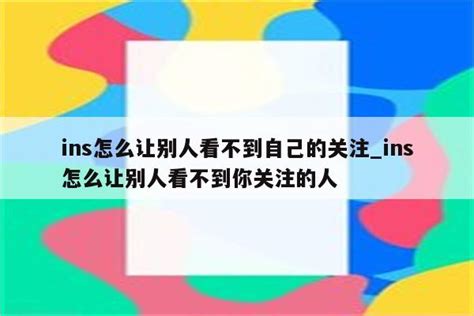 Ins怎么让别人看不到自己的关注ins怎么让别人看不到你关注的人 Ins相关 Appid共享网