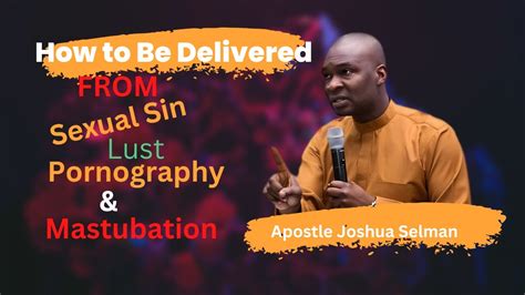 How To Be Delivered From Pornogaphymasttubation And Sexual Sin Apostle Joshua Selman Youtube