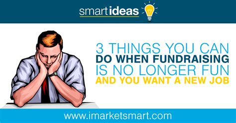 3 Things You Can Do When Fundraising Is No Longer Fun And You Want A New Job Marketsmart Llc