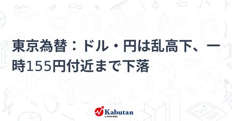 東京為替：ドル・円は乱高下、一時155円付近まで下落 通貨 株探ニュース