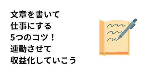 文章を書いて仕事にする5つのコツ！連動させて収益化していこう｜note文章の書き方を勉強している人