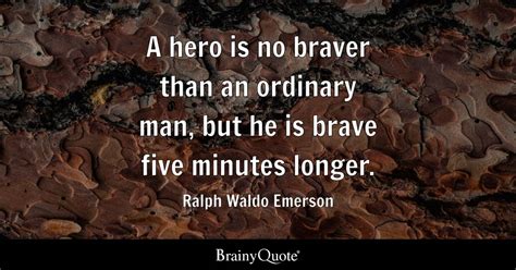 A hero is no braver than an ordinary man, but he is brave five minutes longer. - Ralph Waldo ...