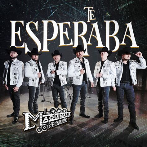 Te Esperaba Single by La Maquinaria Norteña Spotify