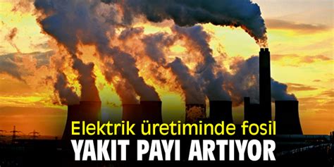 Elektrik üretiminde fosil yakıt payı artıyor