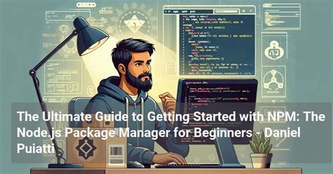 The Ultimate Guide To Getting Started With Npm The Node Js Package