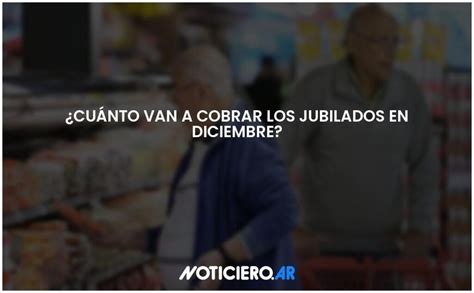 Cuánto van a cobrar los jubilados en diciembre Actualizado 2024