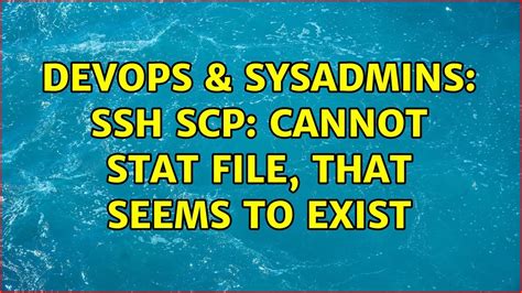 DevOps SysAdmins SSH Scp Cannot Stat File That Seems To Exist