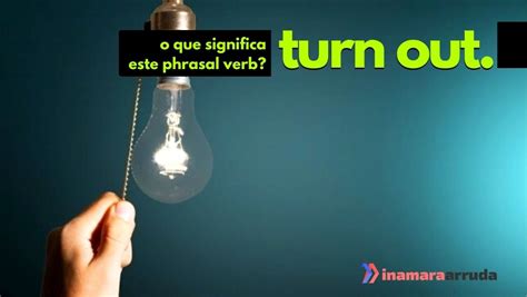 O Que Significa O Phrasal Verb Turn Out Em Inglês Inamara Arruda