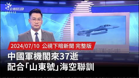 20240710 公視下暗新聞 中國軍機閣來37逝 配合「山東號」海空聯訓 Youtube