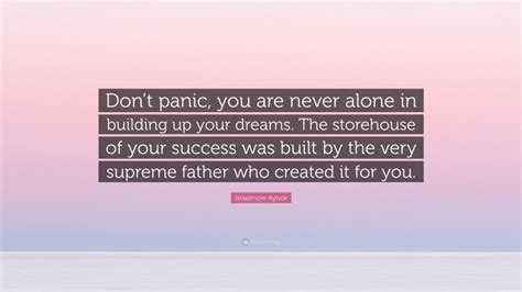 Israelmore Ayivor Quote “dont Panic You Are Never Alone In Building