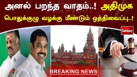 அனல்பறந்த வாதம் அதிமுக பொதுக்குழு வழக்கு மீண்டும் ஒத்திவைப்பு