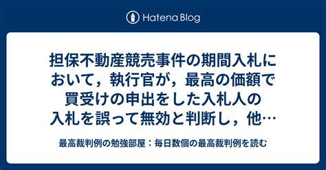 担保不動産競売事件の期間入札において，執行官が，最高の価額で買受けの申出をした入札人の入札を誤って無効と判断し，他の者を最高価買受申出人と定め