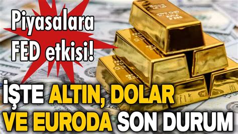 Piyasalara FED etkisi İşte altın dolar ve euroda son durum