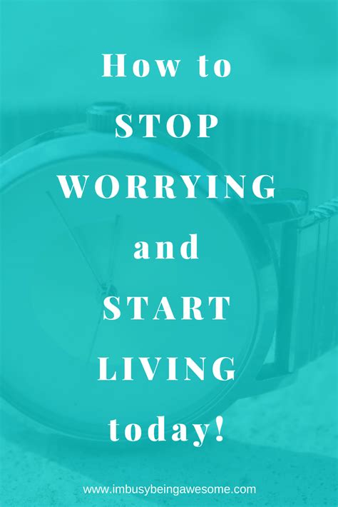 4 Strategies To Stop Worrying And Start Living Today Im Busy Being