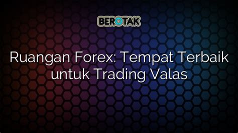 Ruangan Forex Tempat Terbaik Untuk Trading Valas