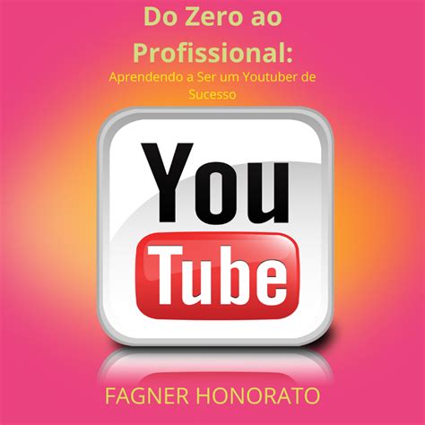 Do Zero Ao Profissional Aprendendo A Ser Um Youtuber De Sucesso