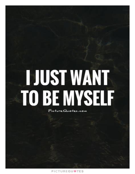 I Just Want To Be Myself Picture Quotes