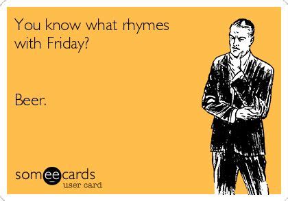 You know what rhymes with Friday? Beer. | Beer quotes funny, Beer memes, What rhymes