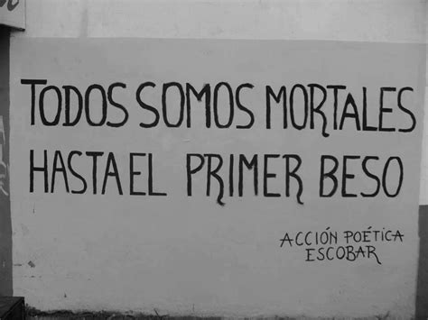 Todos Somos Mortales Hasta El Primer Beso Best Quotes Quotes