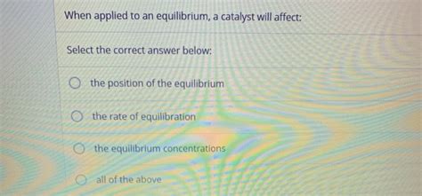 Solved When applied to an equilibrium, a catalyst will | Chegg.com