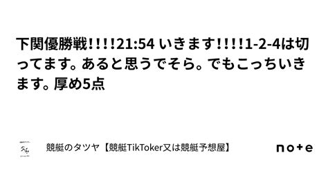 下関優勝戦！！！！21 54 いきます！！！！1 2 4は切ってます。あると思うでそら。でもこっちいきます。厚め5点｜競艇のタツヤ【競艇tiktoker又は競艇予想屋】