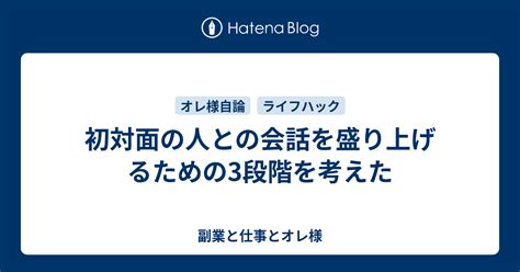 初対面の人との会話を盛り上げるための3段階を考えた 副業と仕事とオレ様