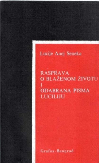 LUCIJE ANEJ SENEKA RASPRAVA O BLAŽENOM ŽIVOTU I ODABRANA PISMA LUCIL