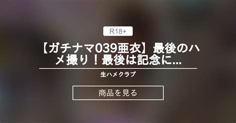 【ハメ撮り】 💘50％オフ期間限定セール💘【ガチナマ039亜衣】最後のハメ撮り！最後は記念に生ハメsex！ 生ハメクラブ ガチンコ生ハメ💘