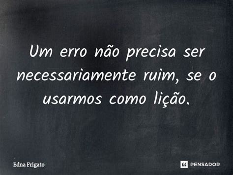 ⁠um Erro Não Precisa Ser Edna Frigato Pensador