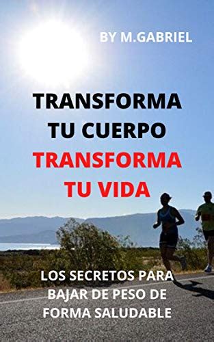 Transforma Tu Cuerpo Transforma Tu Vida Los Secretos De Como Bajar De