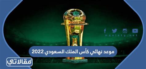 موعد نهائي كأس الملك السعودي 2023 والقنوات الناقلة موقع مقالاتي