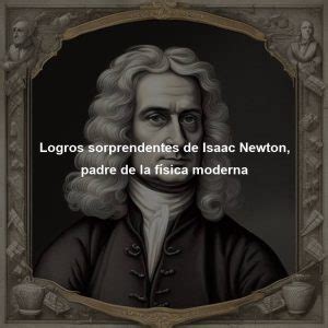 Logros Sorprendentes De Isaac Newton Padre De La F Sica Moderna