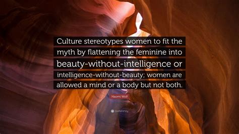 Naomi Wolf Quote “culture Stereotypes Women To Fit The Myth By Flattening The Feminine Into