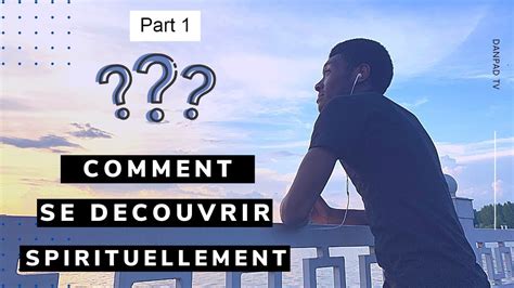 COMMENT SE DECOUVRIR SPIRITUELLEMENT Partie 1 La découverte de soi