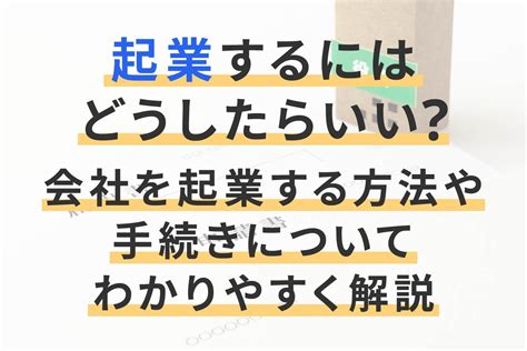 起業するにはどうしたらいい？会社を起業する方法や手続きについてわかりやすく解説 経営者から担当者にまで役立つバックオフィス基礎知識 クラウド会計ソフト Freee