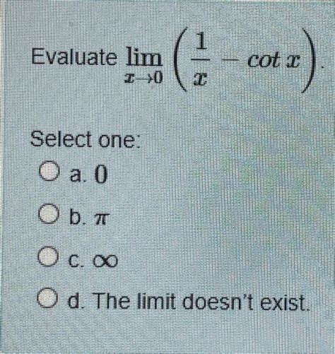 Solved Evaluate Limx→0x1−cotx Select One A 0 B π C ∞