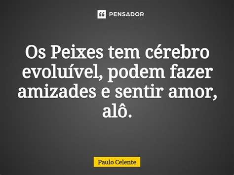 Os Peixes Tem C Rebro Evolu Vel Paulo Celente Pensador