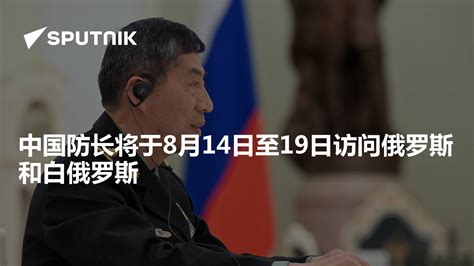 中国防长将于8月14日至19日访问俄罗斯和白俄罗斯 2023年8月14日 俄罗斯卫星通讯社