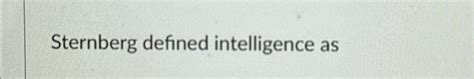 Solved Sternberg defined intelligence as | Chegg.com