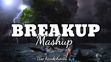 The Break Up Mashup Sad Songs Broken Heart Songs Arijit