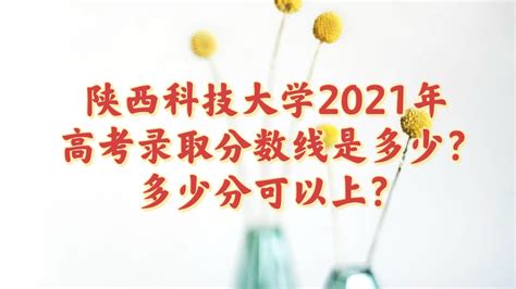 陕西科技大学2021年高考录取分数线是多少？多少分可以上？