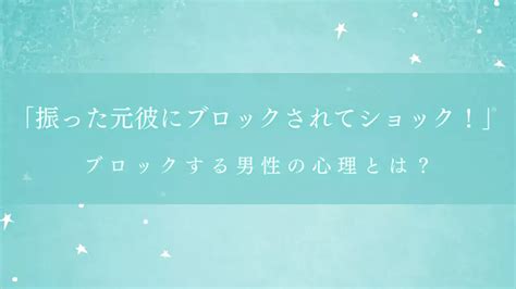 「振った元彼にブロックされてショック！」ブロックする男性の心理とは？ Suenalog Love