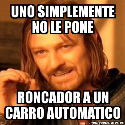 Meme Boromir UNO SIMPLEMENTE NO LE PONE RONCADOR A UN CARRO