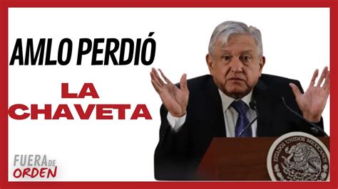 Amlo Perdi La Chaveta Fuera De Orden Lunes Youtube