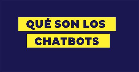 Chatbots Qué Son Para Qué Sirven Tipos Y Ejemplos